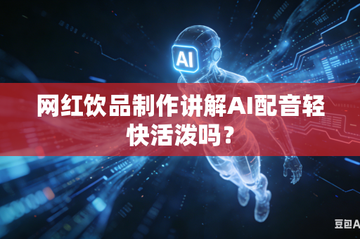 网红饮品制作讲解AI配音轻快活泼吗？