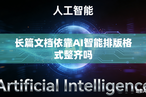 长篇文档依靠AI智能排版格式整齐吗-第1张图片-AI优尚网 长篇文档依靠AI智能排版格式整齐吗-第1张图片-AI优尚网