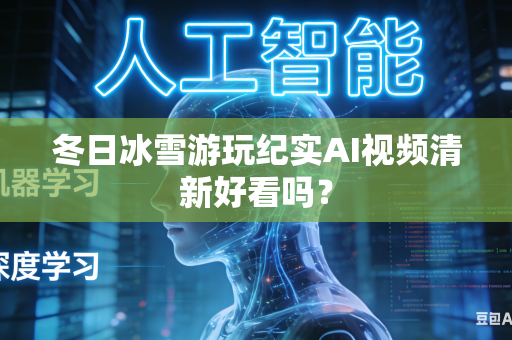 冬日冰雪游玩纪实AI视频清新好看吗?-第1张图片-AI优尚网 冬日冰雪游玩纪实AI视频清新好看吗?-第1张图片-AI优尚网