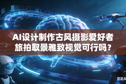 AI设计制作古风摄影爱好者旅拍取景雅致视觉可行吗?-第1张图片-AI优尚网 AI设计制作古风摄影爱好者旅拍取景雅致视觉可行吗?-第1张图片-AI优尚网