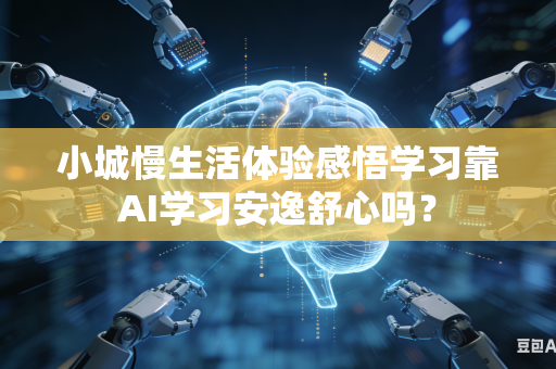 小城慢生活体验感悟学习靠AI学习安逸舒心吗?-第1张图片-AI优尚网 小城慢生活体验感悟学习靠AI学习安逸舒心吗?-第1张图片-AI优尚网