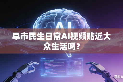 早市民生日常AI视频贴近大众生活吗?-第1张图片-AI优尚网 早市民生日常AI视频贴近大众生活吗?-第1张图片-AI优尚网