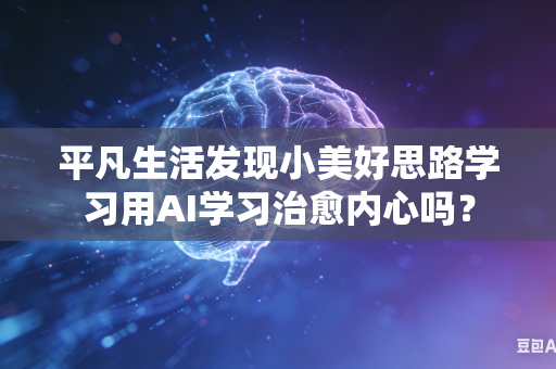 平凡生活发现小美好思路学习用AI学习治愈内心吗？