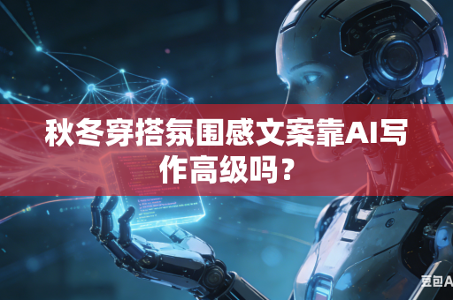 秋冬穿搭氛围感文案靠AI写作高级吗?-第1张图片-AI优尚网 秋冬穿搭氛围感文案靠AI写作高级吗?-第1张图片-AI优尚网