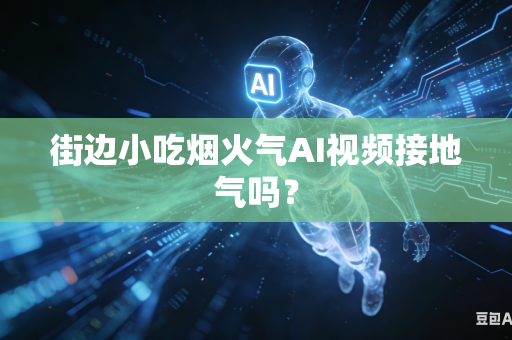 街边小吃烟火气AI视频接地气吗？
