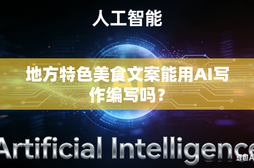 地方特色美食文案能用AI写作编写吗?-第1张图片-AI优尚网 地方特色美食文案能用AI写作编写吗?-第1张图片-AI优尚网