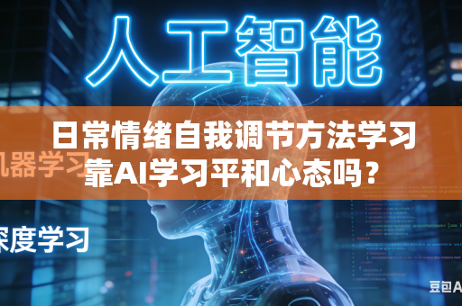 日常情绪自我调节方法学习靠AI学习平和心态吗？-第1张图片-AI优尚网