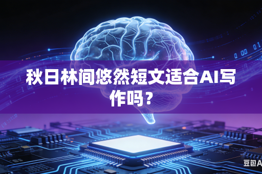 秋日林间悠然短文适合AI写作吗?-第1张图片-AI优尚网 秋日林间悠然短文适合AI写作吗?-第1张图片-AI优尚网