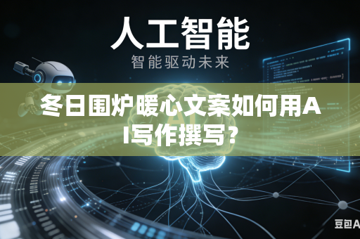 冬日围炉暖心文案如何用AI写作撰写？-第1张图片-AI优尚网