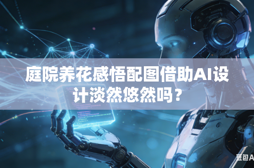 庭院养花感悟配图借助AI设计淡然悠然吗？-第1张图片-AI优尚网