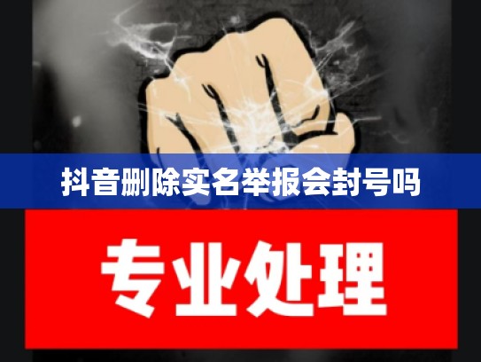 抖音删除实名举报会封号吗