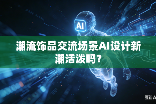 潮流饰品交流场景AI设计新潮活泼吗？-第1张图片-AI优尚网
