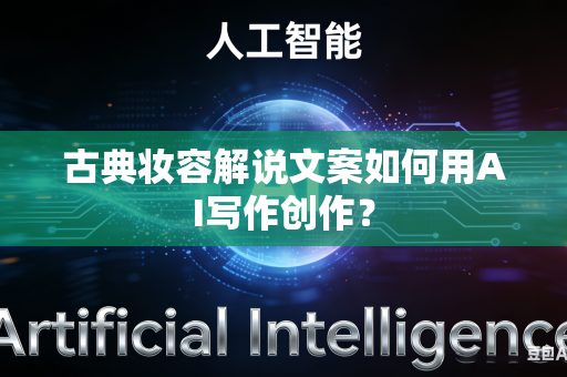 古典妆容解说文案如何用AI写作创作?-第1张图片-AI优尚网 古典妆容解说文案如何用AI写作创作?-第1张图片-AI优尚网