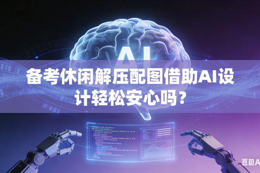 备考休闲解压配图借助AI设计轻松安心吗?-第1张图片-AI优尚网 备考休闲解压配图借助AI设计轻松安心吗?-第1张图片-AI优尚网