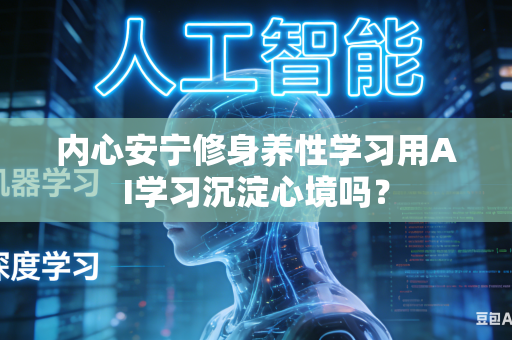 内心安宁修身养性学习用AI学习沉淀心境吗？