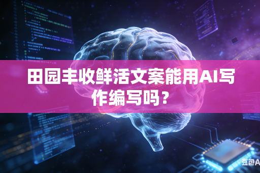 田园丰收鲜活文案能用AI写作编写吗?-第1张图片-AI优尚网 田园丰收鲜活文案能用AI写作编写吗?-第1张图片-AI优尚网