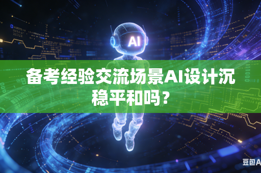 备考经验交流场景AI设计沉稳平和吗?-第1张图片-AI优尚网 备考经验交流场景AI设计沉稳平和吗?-第1张图片-AI优尚网