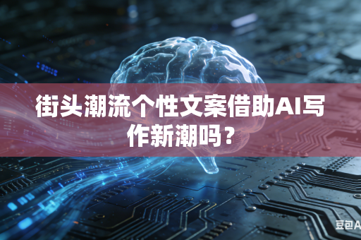 街头潮流个性文案借助AI写作新潮吗？-第1张图片-AI优尚网