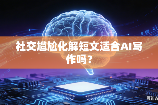 社交尴尬化解短文适合AI写作吗?-第1张图片-AI优尚网 社交尴尬化解短文适合AI写作吗?-第1张图片-AI优尚网