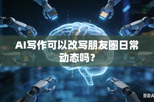 AI写作可以改写朋友圈日常动态吗？-第1张图片-AI优尚网