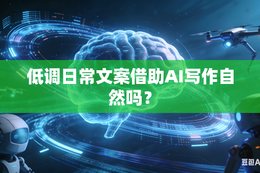 低调日常文案借助AI写作自然吗？-第1张图片-AI优尚网