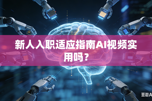 新人入职适应指南AI视频实用吗？-第1张图片-AI优尚网