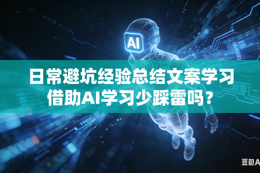 日常避坑经验总结文案学习借助AI学习少踩雷吗？-第1张图片-AI优尚网
