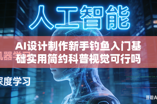 AI设计制作新手钓鱼入门基础实用简约科普视觉可行吗?-第1张图片-AI优尚网 AI设计制作新手钓鱼入门基础实用简约科普视觉可行吗?-第1张图片-AI优尚网