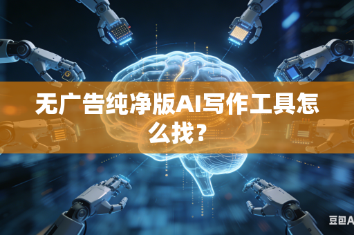 无广告纯净版AI写作工具怎么找？