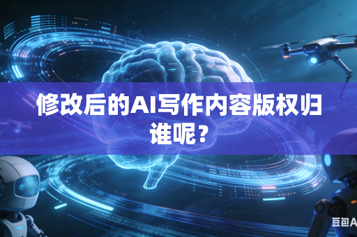 修改后的AI写作内容版权归谁呢?-第1张图片-AI优尚网 修改后的AI写作内容版权归谁呢?-第1张图片-AI优尚网