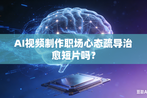 AI视频制作职场心态疏导治愈短片吗?-第1张图片-AI优尚网 AI视频制作职场心态疏导治愈短片吗?-第1张图片-AI优尚网