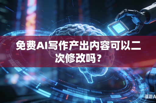 免费AI写作产出内容可以二次修改吗？-第1张图片-AI优尚网
