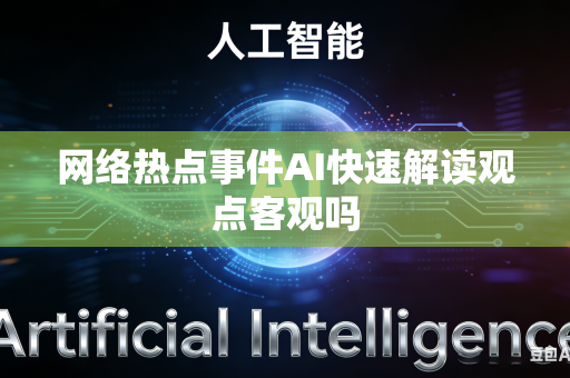 网络热点事件AI快速解读观点客观吗