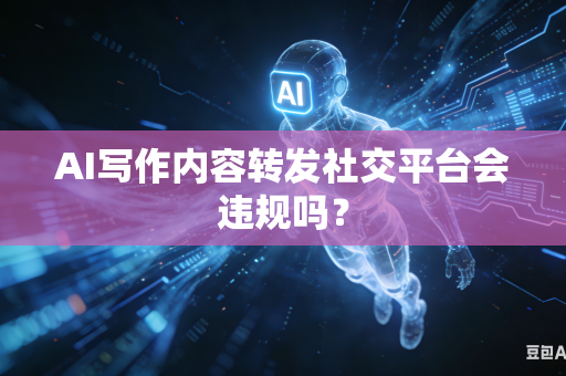 AI写作内容转发社交平台会违规吗?-第1张图片-AI优尚网 AI写作内容转发社交平台会违规吗?-第1张图片-AI优尚网