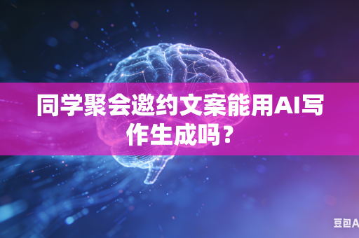 同学聚会邀约文案能用AI写作生成吗?-第1张图片-AI优尚网 同学聚会邀约文案能用AI写作生成吗?-第1张图片-AI优尚网