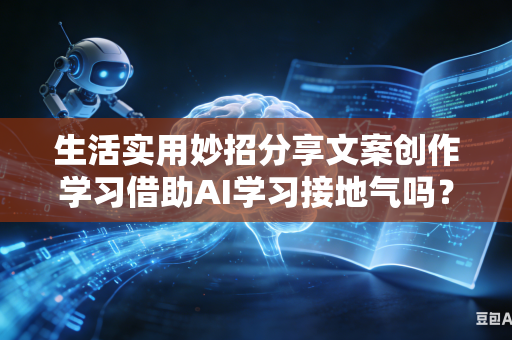 生活实用妙招分享文案创作学习借助AI学习接地气吗?-第1张图片-AI优尚网 生活实用妙招分享文案创作学习借助AI学习接地气吗?-第1张图片-AI优尚网