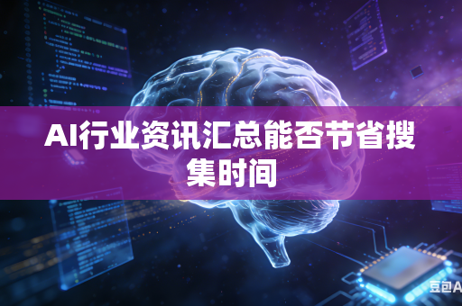 AI行业资讯汇总能否节省搜集时间-第1张图片-AI优尚网 AI行业资讯汇总能否节省搜集时间-第1张图片-AI优尚网
