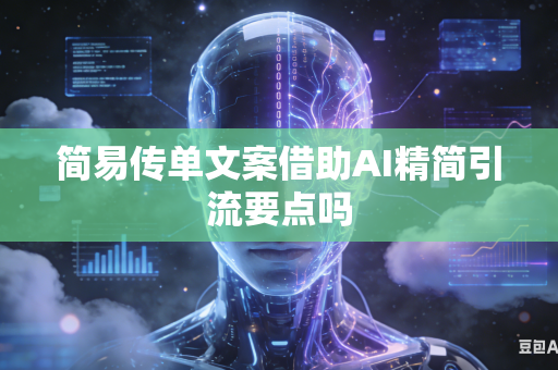 简易传单文案借助AI精简引流要点吗