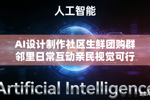 AI设计制作社区生鲜团购群邻里日常互动亲民视觉可行吗？-第1张图片-AI优尚网