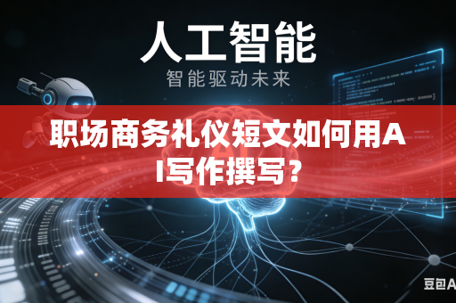 职场商务礼仪短文如何用AI写作撰写？-第1张图片-AI优尚网