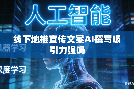 线下地推宣传文案AI撰写吸引力强吗-第1张图片-AI优尚网 线下地推宣传文案AI撰写吸引力强吗-第1张图片-AI优尚网