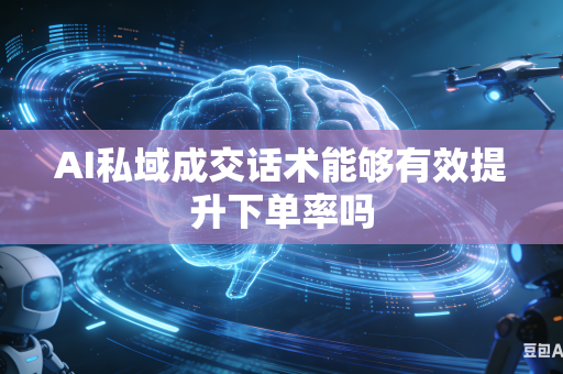 AI私域成交话术能够有效提升下单率吗-第1张图片-AI优尚网 AI私域成交话术能够有效提升下单率吗-第1张图片-AI优尚网