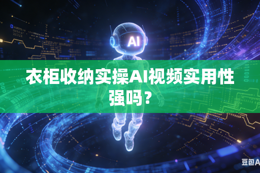 衣柜收纳实操AI视频实用性强吗？-第1张图片-AI优尚网