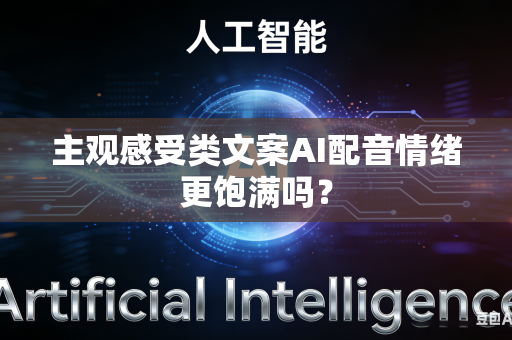 主观感受类文案AI配音情绪更饱满吗？