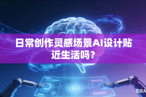 日常创作灵感场景AI设计贴近生活吗？-第1张图片-AI优尚网
