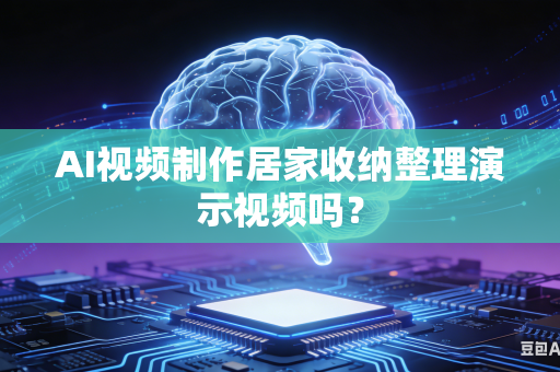 AI视频制作居家收纳整理演示视频吗?-第1张图片-AI优尚网 AI视频制作居家收纳整理演示视频吗?-第1张图片-AI优尚网