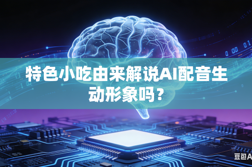 特色小吃由来解说AI配音生动形象吗？-第1张图片-AI优尚网