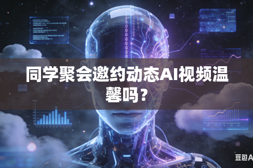 同学聚会邀约动态AI视频温馨吗？