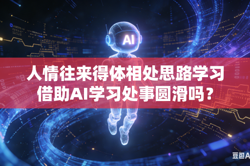 人情往来得体相处思路学习借助AI学习处事圆滑吗?-第1张图片-AI优尚网 人情往来得体相处思路学习借助AI学习处事圆滑吗?-第1张图片-AI优尚网