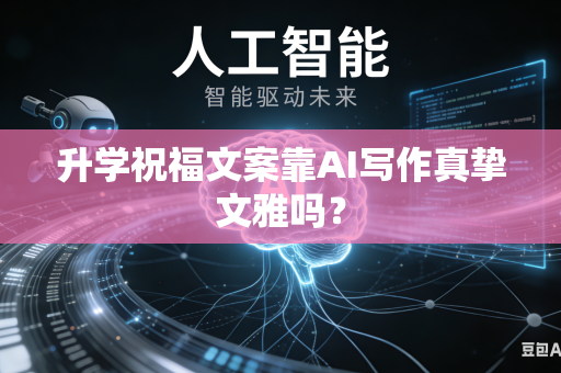 升学祝福文案靠AI写作真挚文雅吗？-第1张图片-AI优尚网